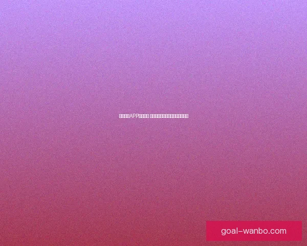 万博体育APP全面升级 用户体验与赛事直播功能大幅提升